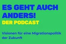 Es geht auch anders! Der Podcast. Visionen für eine Migrationspolitik der Zukunft