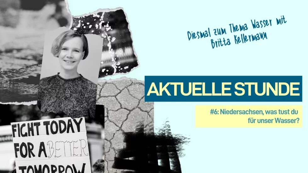 Zu sehen ist ein Bild rechts mit dem Schriftzug "Aktuelle Stunde: Niedersachsen, was tust du für unser Wasser? Diesmal zum Thema Wasser mit Britta Kellermann" vor hellblauem Hintergrund. Links ist ein Bild von Britta Kellermann in schwarz-weiß.